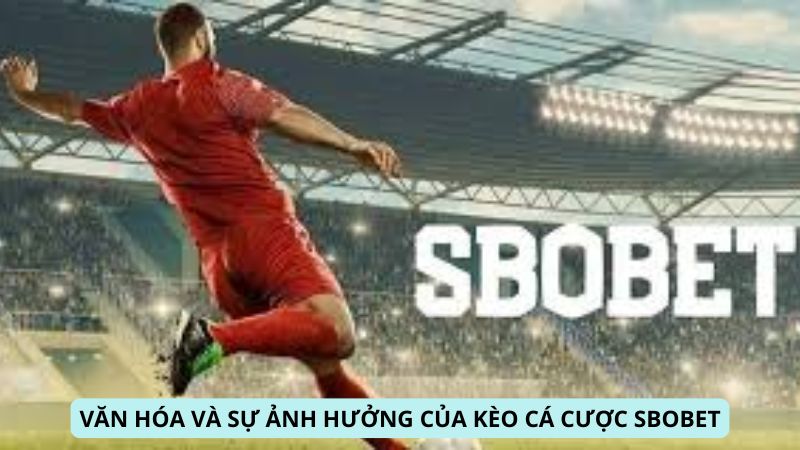 Văn hóa và sự ảnh hưởng của Kèo Cá Cược SBOBET