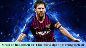 Messi có bao nhiêu C1: Những kỷ lục của Messi tại Champions League