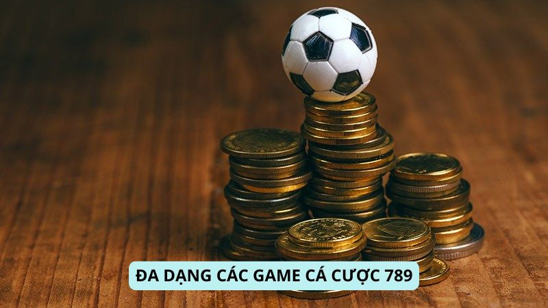 Đa dạng các game Cá Cược 789