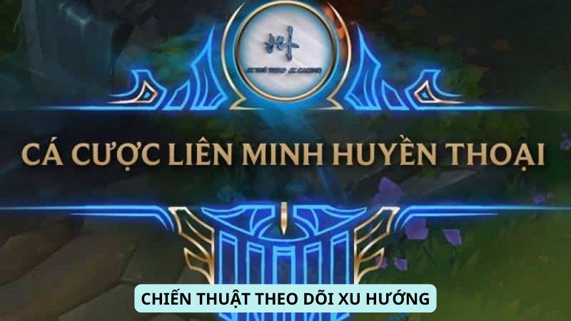 Cá Cược LOL: Chiến thuật theo dõi xu hướng