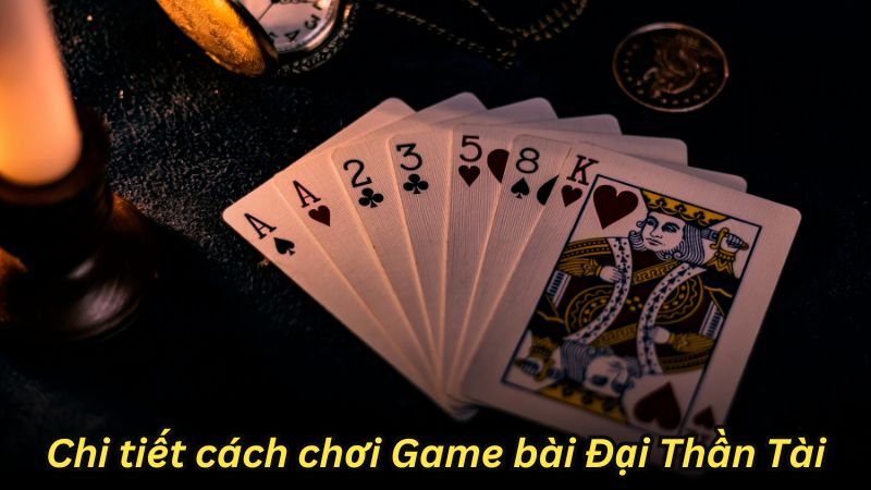 Chi tiết cách chơi Game bài Đại Thần Tài