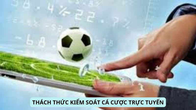 Thách thức trong kiểm soát và quản lý hoạt động cá cược trực tuyến