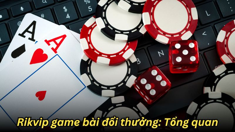 Rikvip game bài đổi thưởng: Tổng quan