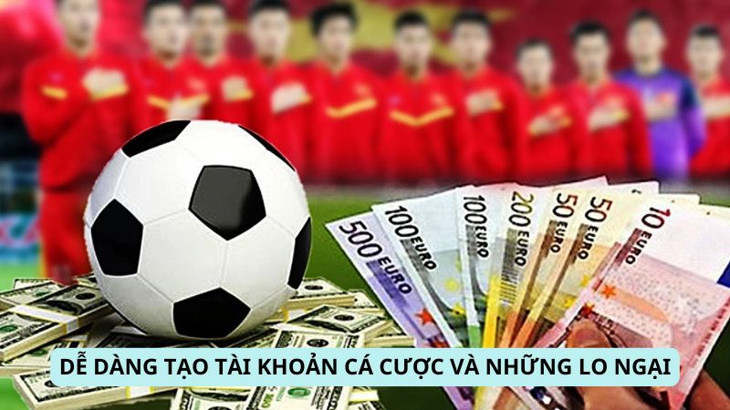 Dễ dàng tạo tài khoản cá cược và những lo ngại