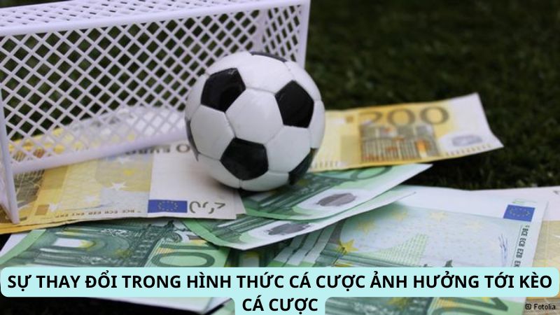 Sự thay đổi trong hình thức cá cược ảnh hưởng đến tỷ lệ kèo